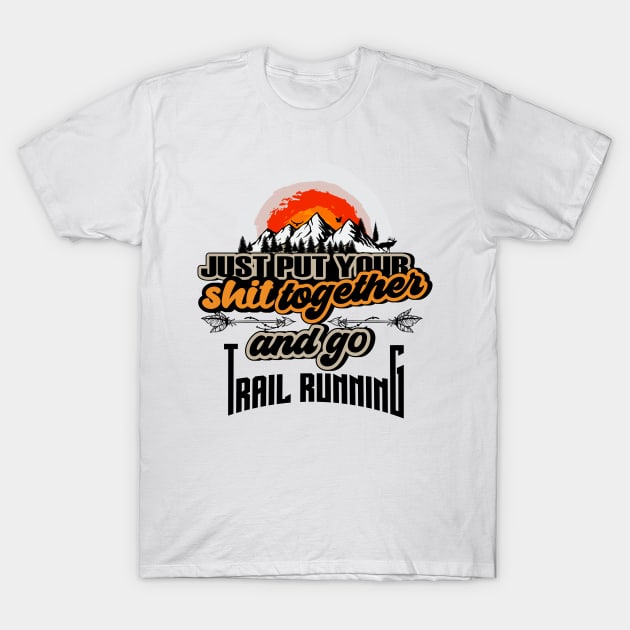 JUST PUT YOUR SHIT TOGETHER AND GO TRAIL RUNNING T-Shirt by HomeCoquette